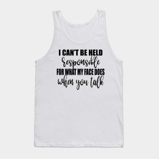 I Can't Be Held Responsible For What My Face Does When You Talk Shirt Tank Top